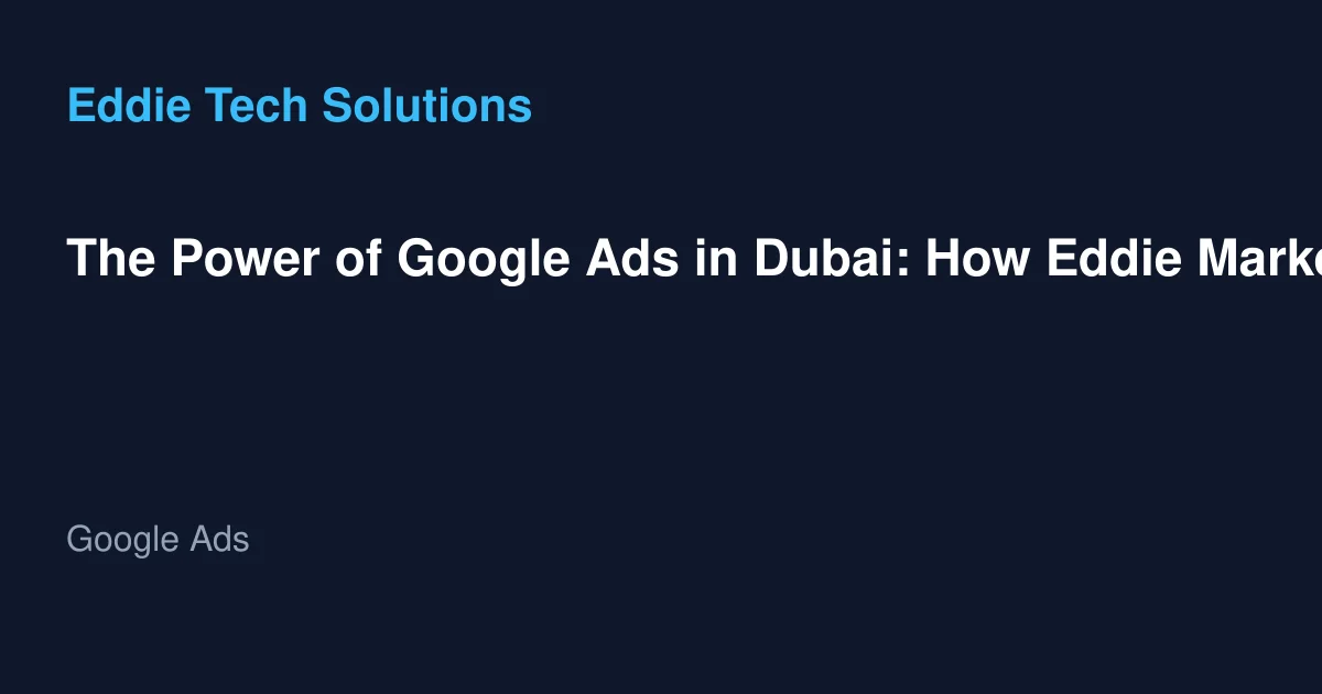 The Power of Google Ads in Dubai: How Eddie Marketing Solutions Can Boost Your Business Reach