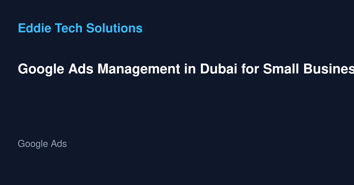 Google Ads Management in Dubai for Small Businesses-A Comprehensive Guide to Boosting ROI