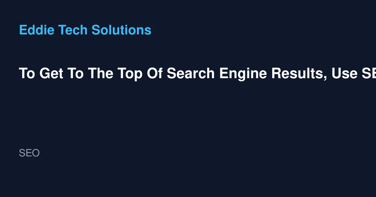 To Get To The Top Of Search Engine Results, Use SEO