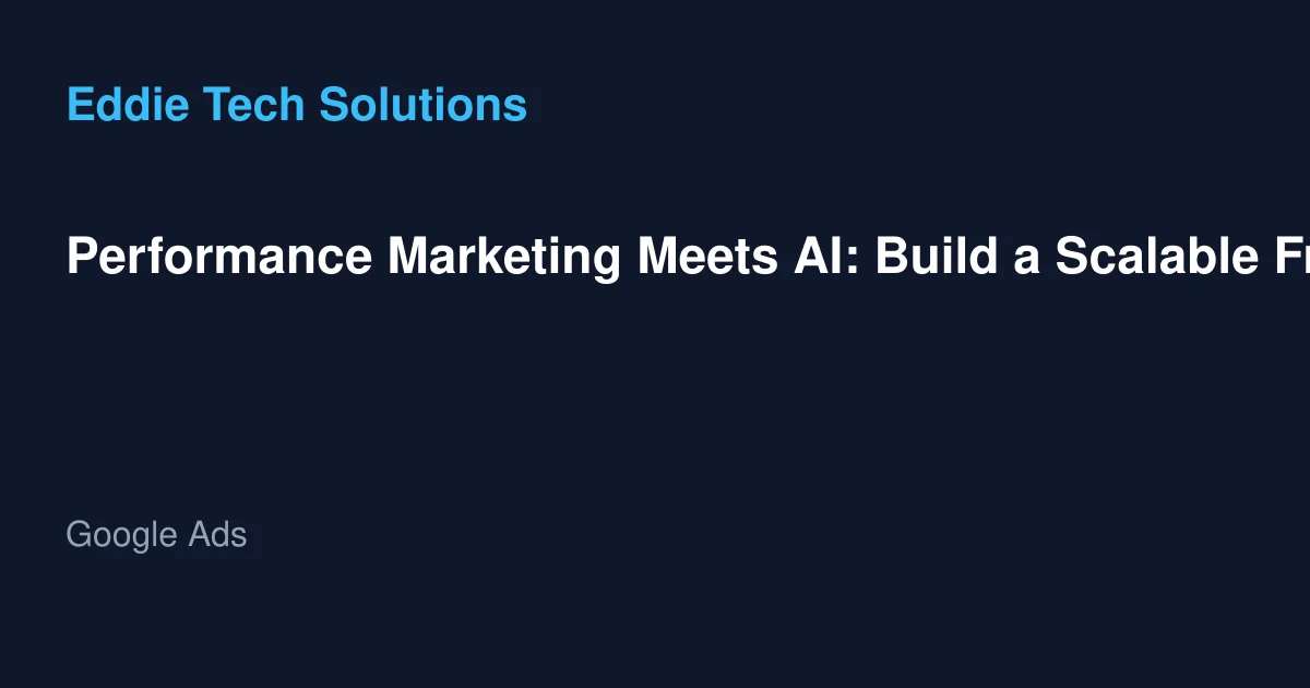 Performance Marketing Meets AI: Build a Scalable Framework - Google Ads